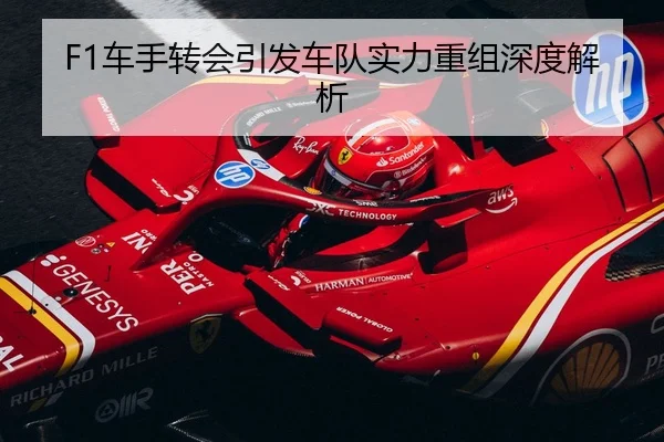 F1车手转会引发车队实力重组深度解析
